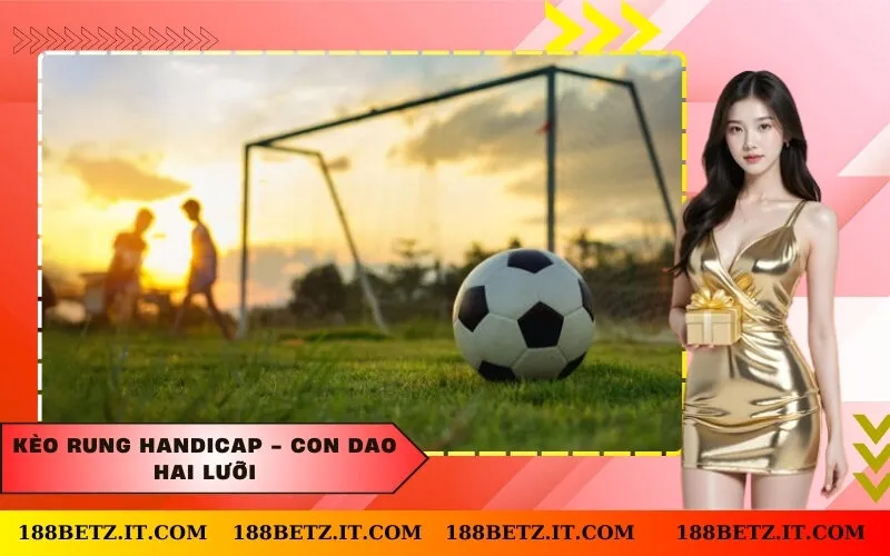 Kèo rung Handicap - Con dao hai lưỡi