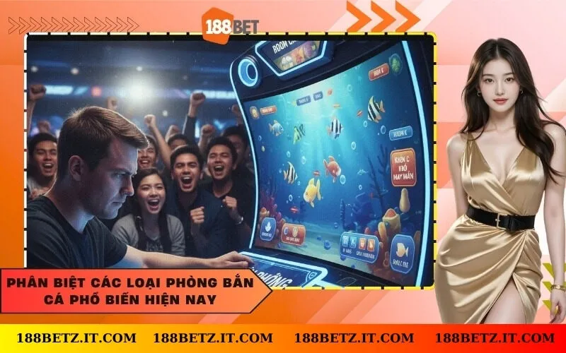 Phân biệt các loại phòng bắn cá phổ biến hiện nay