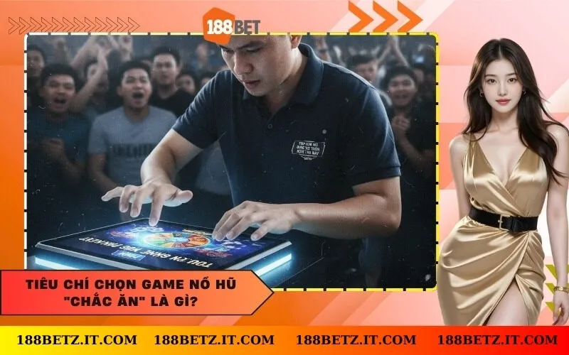 Tiêu chí chọn game nổ hũ "chắc ăn" là gì?